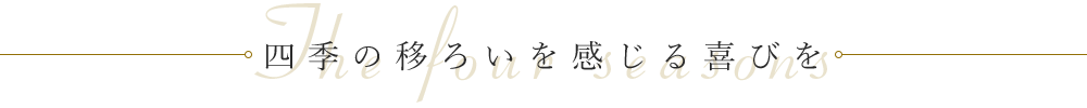 四季の移ろいを感じる喜びを